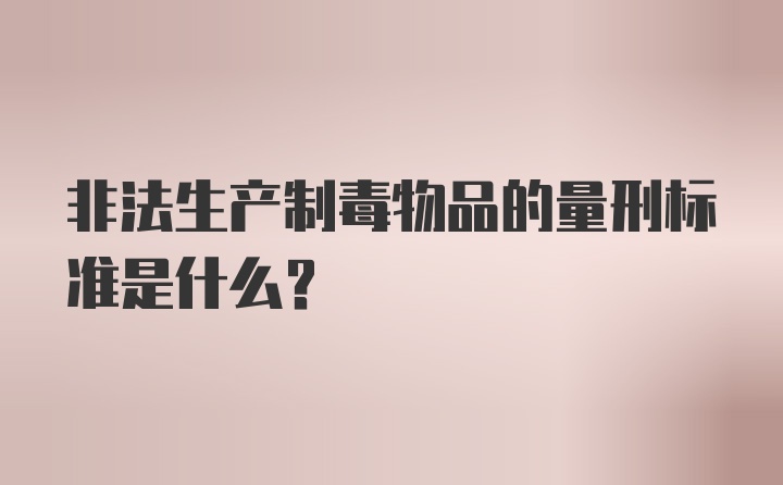 非法生产制毒物品的量刑标准是什么？