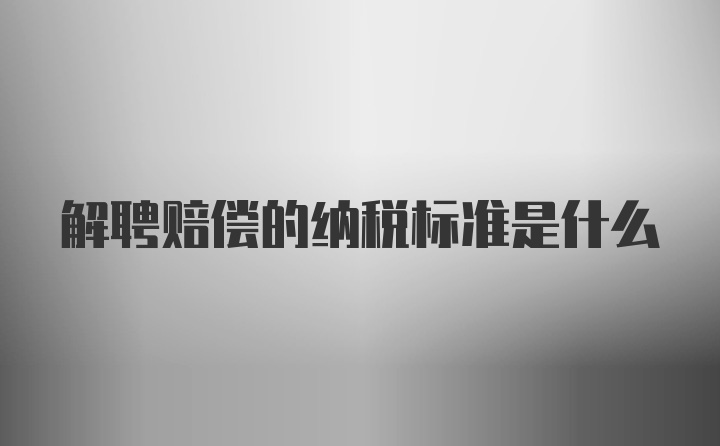 解聘赔偿的纳税标准是什么