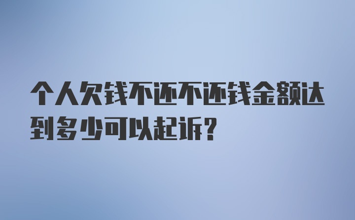 个人欠钱不还不还钱金额达到多少可以起诉？