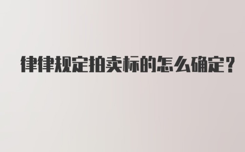 律律规定拍卖标的怎么确定？