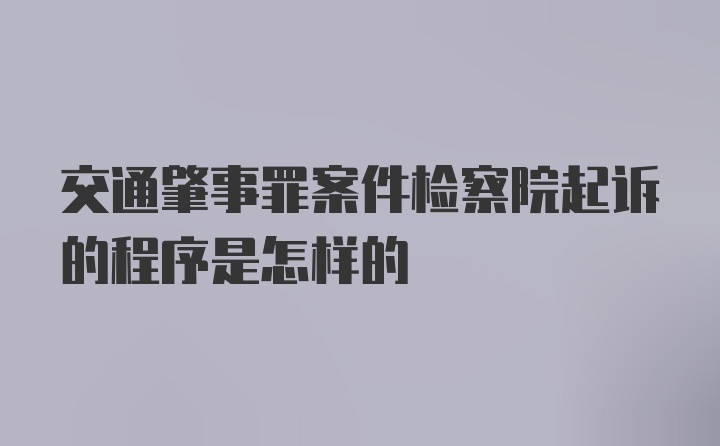 交通肇事罪案件检察院起诉的程序是怎样的