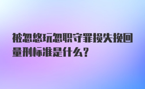 被忽悠玩忽职守罪损失挽回量刑标准是什么？