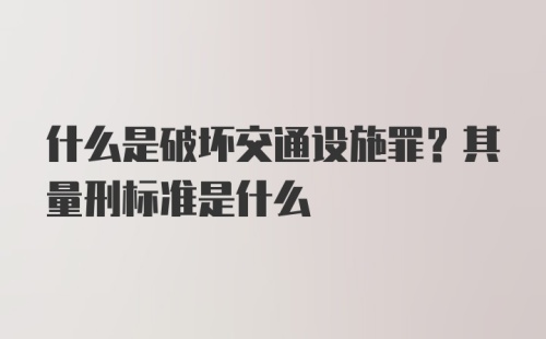 什么是破坏交通设施罪？其量刑标准是什么