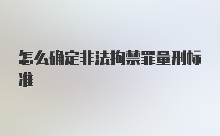 怎么确定非法拘禁罪量刑标准