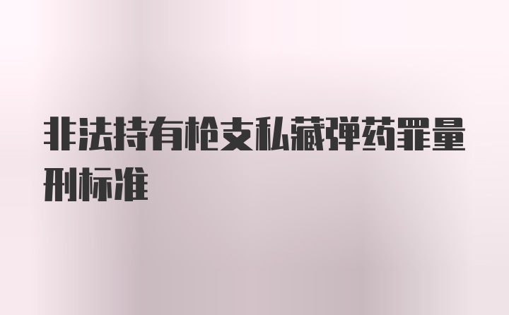 非法持有枪支私藏弹药罪量刑标准