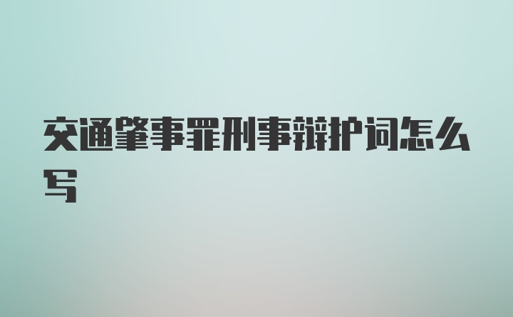 交通肇事罪刑事辩护词怎么写