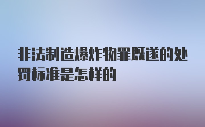 非法制造爆炸物罪既遂的处罚标准是怎样的