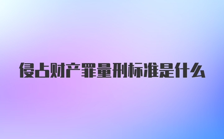 侵占财产罪量刑标准是什么