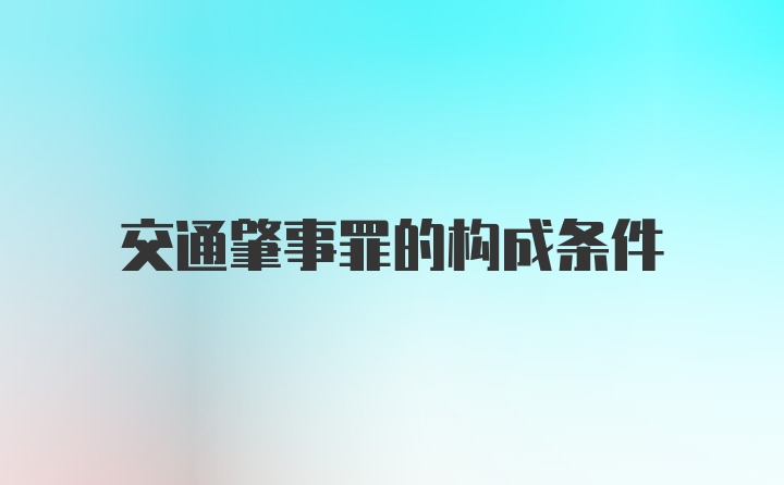 交通肇事罪的构成条件