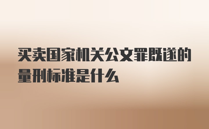 买卖国家机关公文罪既遂的量刑标准是什么