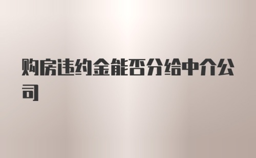 购房违约金能否分给中介公司