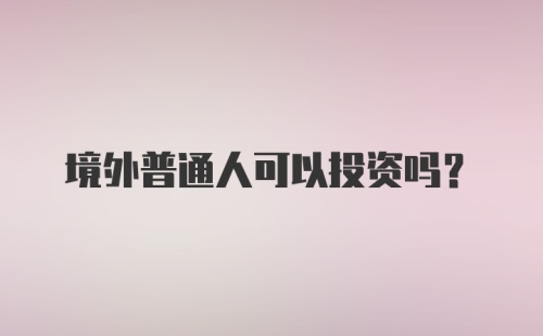 境外普通人可以投资吗？