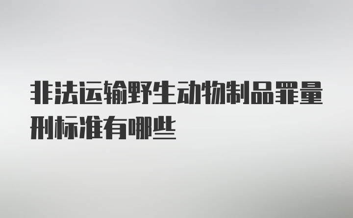 非法运输野生动物制品罪量刑标准有哪些