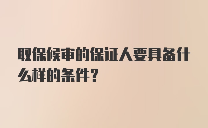 取保候审的保证人要具备什么样的条件？