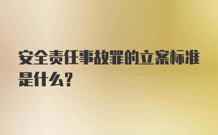 安全责任事故罪的立案标准是什么？