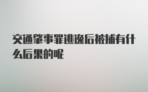 交通肇事罪逃逸后被捕有什么后果的呢