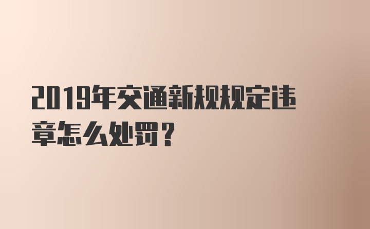 2019年交通新规规定违章怎么处罚？