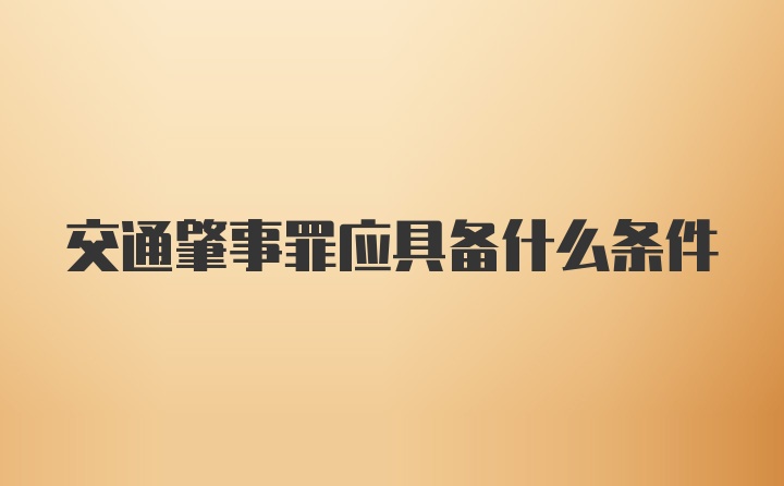 交通肇事罪应具备什么条件