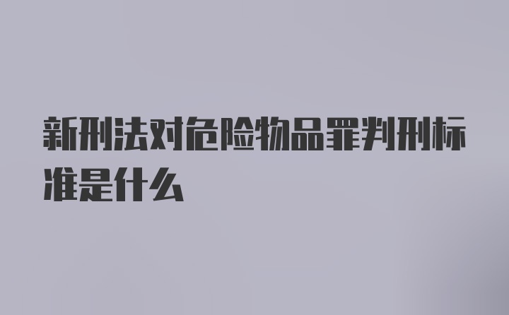 新刑法对危险物品罪判刑标准是什么