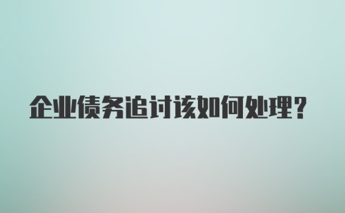 企业债务追讨该如何处理？