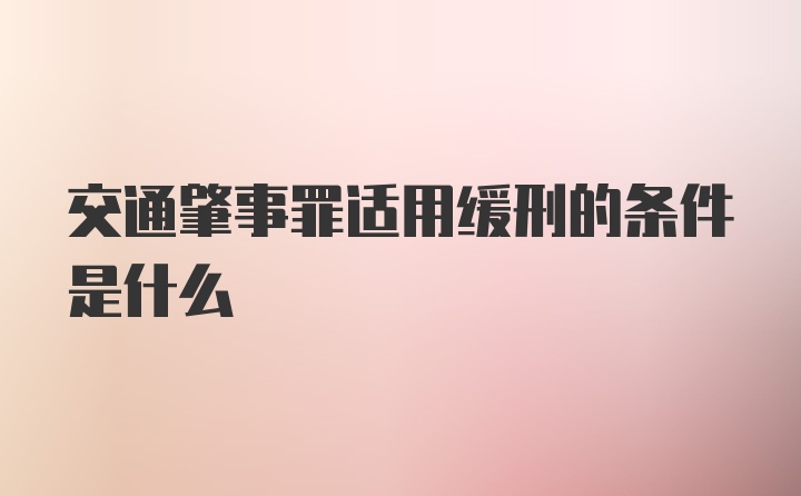 交通肇事罪适用缓刑的条件是什么