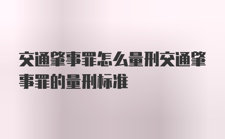 交通肇事罪怎么量刑交通肇事罪的量刑标准