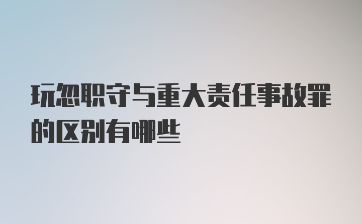 玩忽职守与重大责任事故罪的区别有哪些