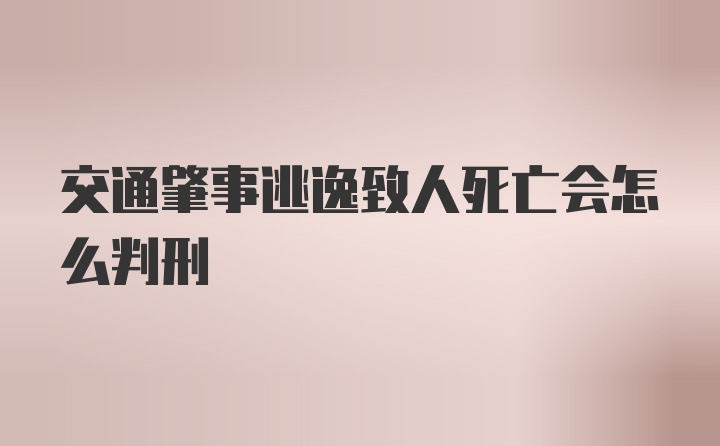 交通肇事逃逸致人死亡会怎么判刑