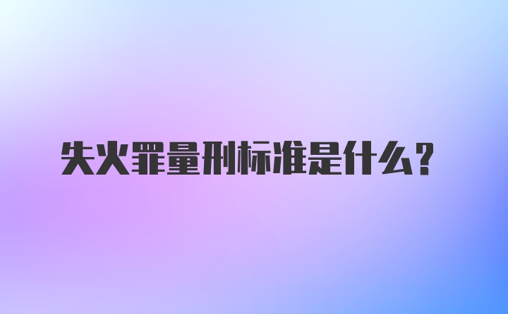 失火罪量刑标准是什么?