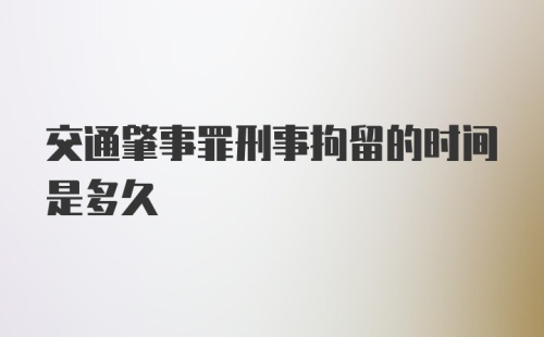 交通肇事罪刑事拘留的时间是多久