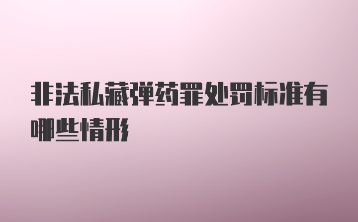 非法私藏弹药罪处罚标准有哪些情形