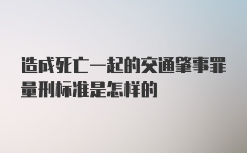 造成死亡一起的交通肇事罪量刑标准是怎样的