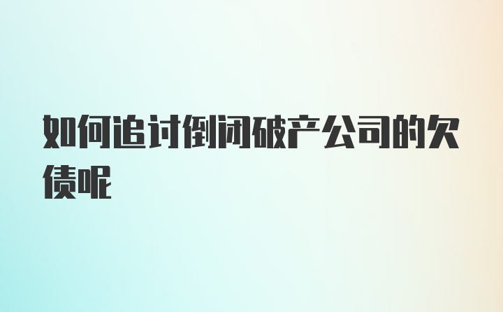 如何追讨倒闭破产公司的欠债呢