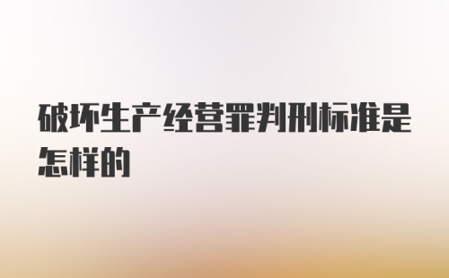 破坏生产经营罪判刑标准是怎样的