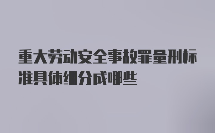 重大劳动安全事故罪量刑标准具体细分成哪些