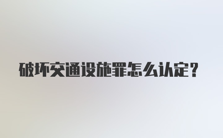 破坏交通设施罪怎么认定？