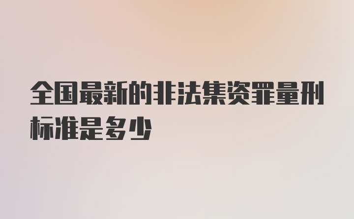 全国最新的非法集资罪量刑标准是多少