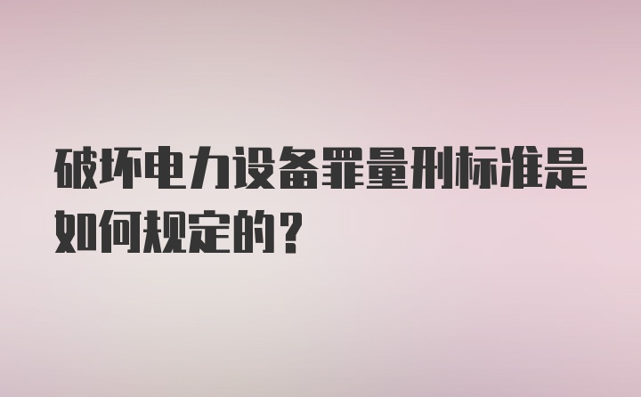 破坏电力设备罪量刑标准是如何规定的？