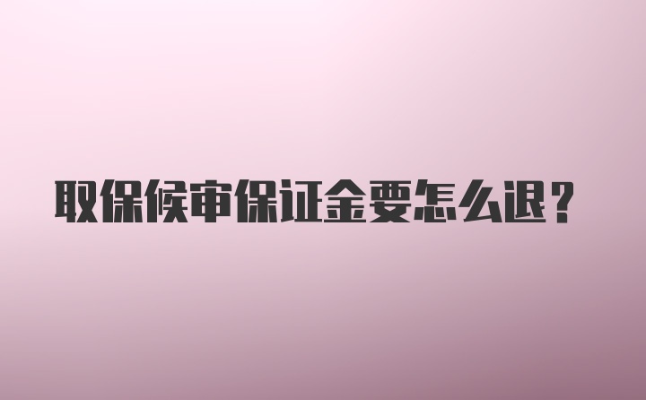 取保候审保证金要怎么退？