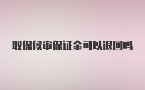 取保候审保证金可以退回吗