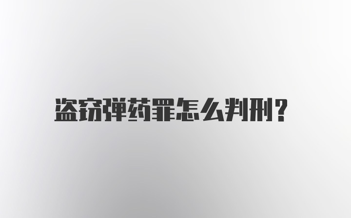 盗窃弹药罪怎么判刑？