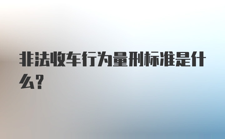 非法收车行为量刑标准是什么？