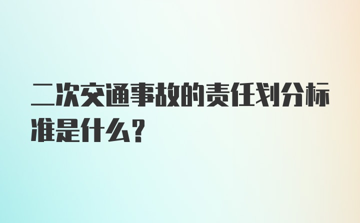 二次交通事故的责任划分标准是什么？