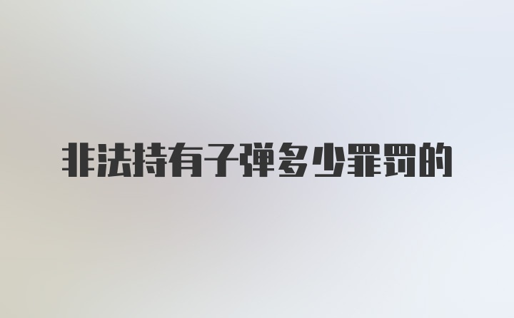 非法持有子弹多少罪罚的