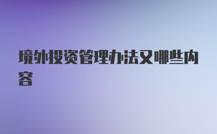 境外投资管理办法又哪些内容