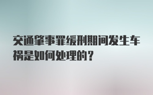 交通肇事罪缓刑期间发生车祸是如何处理的？