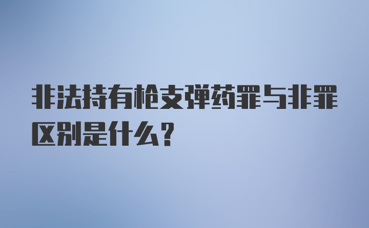 非法持有枪支弹药罪与非罪区别是什么？