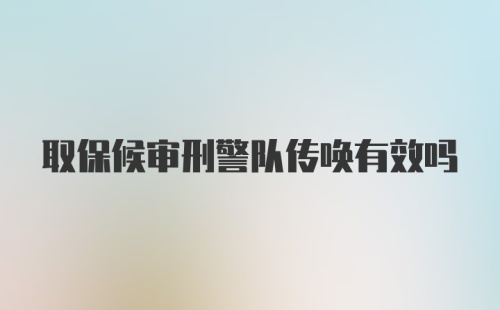 取保候审刑警队传唤有效吗