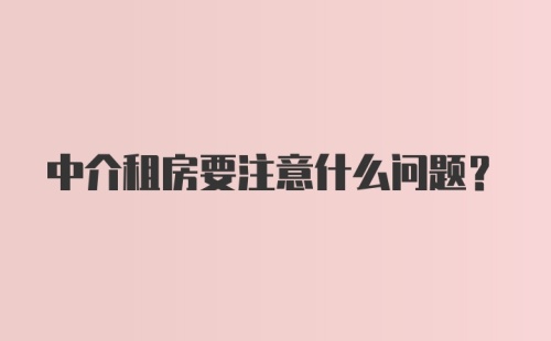 中介租房要注意什么问题?