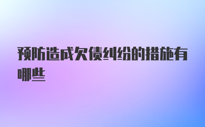 预防造成欠债纠纷的措施有哪些